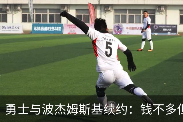 勇士与波杰姆斯基续约：钱不多但人还不错，值了！